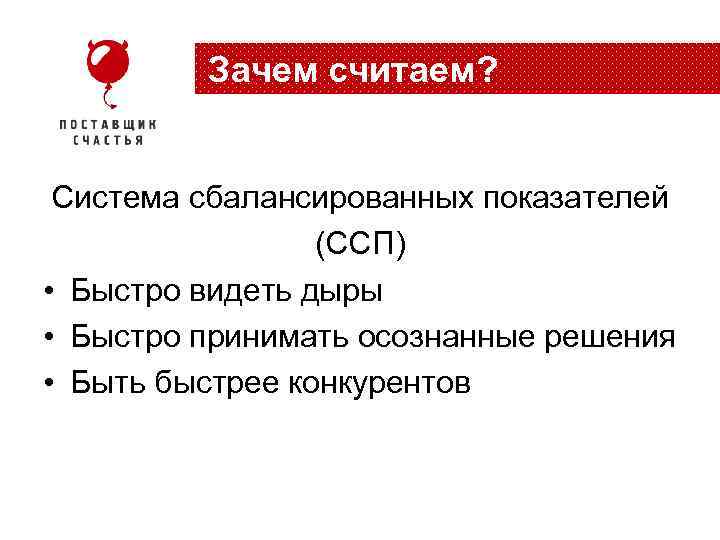 Зачем считаем? Система сбалансированных показателей (ССП) • Быстро видеть дыры • Быстро принимать осознанные