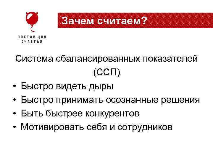 Зачем считаем? Система сбалансированных показателей (ССП) • Быстро видеть дыры • Быстро принимать осознанные