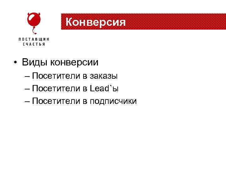 Конверсия • Виды конверсии – Посетители в заказы – Посетители в Lead`ы – Посетители