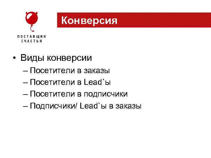 Конверсия • Виды конверсии – Посетители в заказы – Посетители в Lead`ы – Посетители