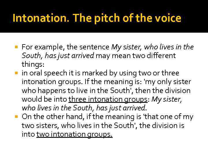 Intonation. The pitch of the voice For example, the sentence My sister, who lives