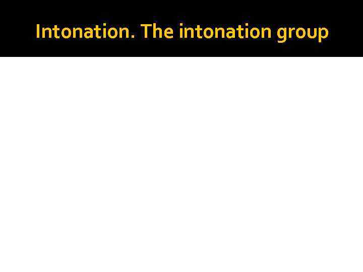 Intonation. The intonation group 