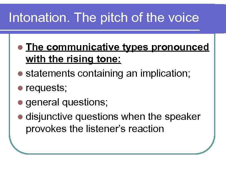 Intonation. The pitch of the voice l The communicative types pronounced with the rising