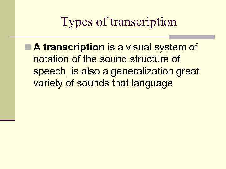 Types of transcription n A transcription is a visual system of notation of the
