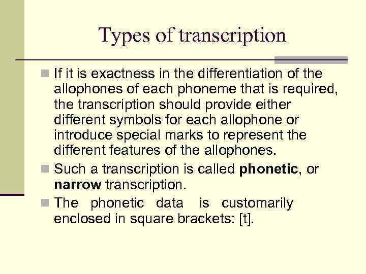 Types of transcription n If it is exactness in the differentiation of the allophones