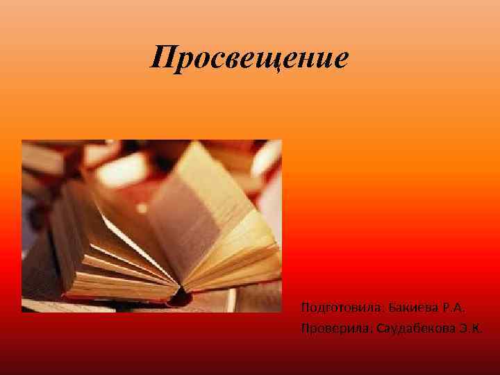 Просвещение Подготовила: Бакиева Р. А. Проверила: Саудабекова Э. К. 