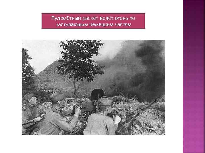 Пулемётный расчёт ведёт огонь по наступающим немецким частям 