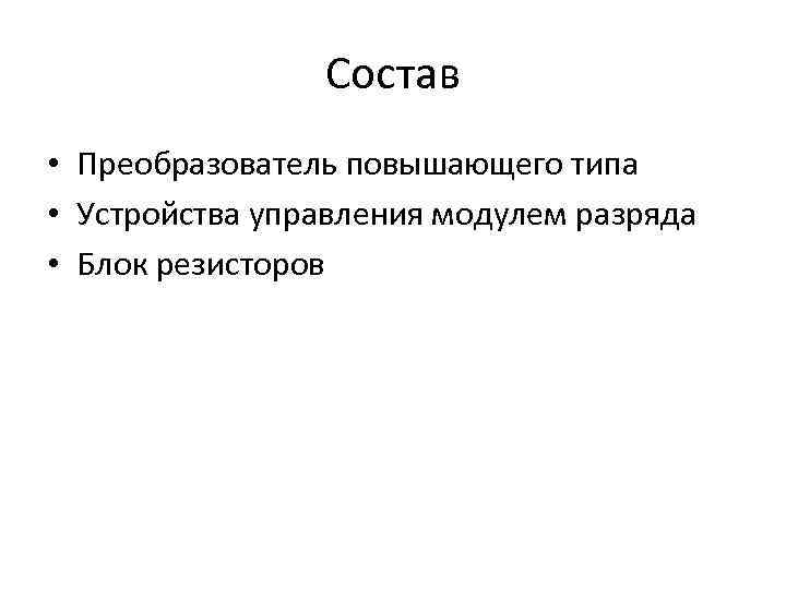 Состав • Преобразователь повышающего типа • Устройства управления модулем разряда • Блок резисторов 