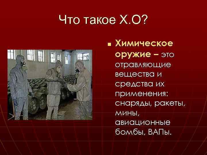 Что такое Х. О? n Химическое оружие – это отравляющие вещества и средства их
