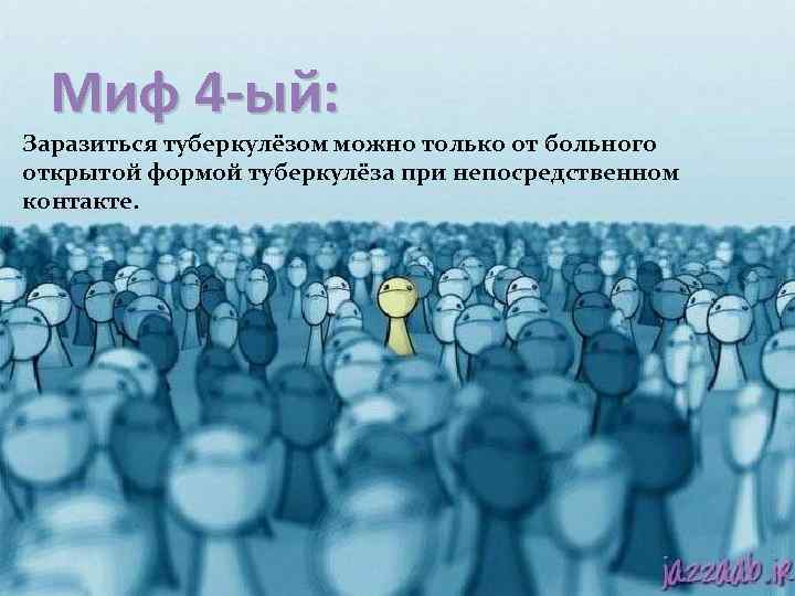 Миф 4 -ый: Заразиться туберкулёзом можно только от больного открытой формой туберкулёза при непосредственном