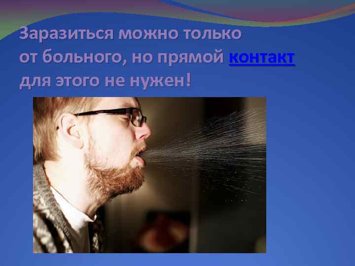 Заразиться можно только от больного, но прямой контакт для этого не нужен! 