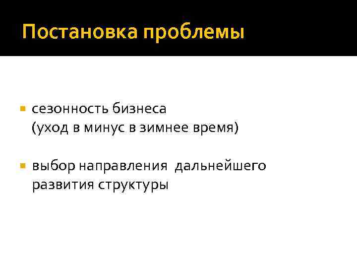 Постановка проблемы сезонность бизнеса (уход в минус в зимнее время) выбор направления дальнейшего развития