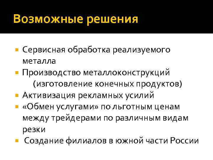 Возможные решения Сервисная обработка реализуемого металла Производство металлоконструкций (изготовление конечных продуктов) Активизация рекламных усилий