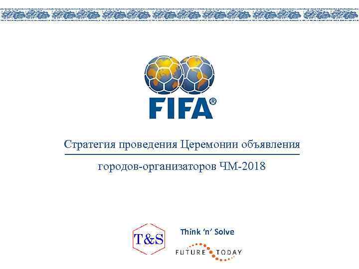 Стратегия проведения Церемонии объявления городов-организаторов ЧМ-2018 Think ‘n’ Solve 
