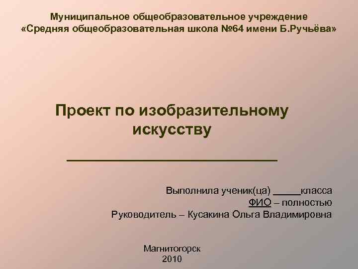 Муниципальное общеобразовательное учреждение «Средняя общеобразовательная школа № 64 имени Б. Ручьёва» Проект по изобразительному