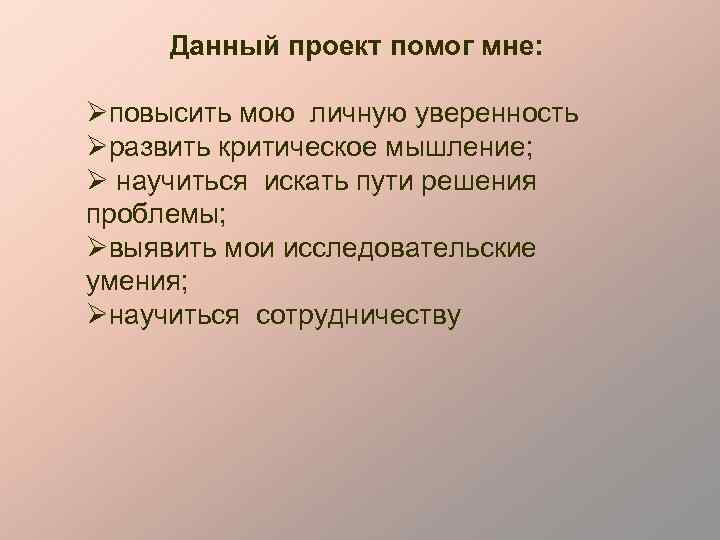 Данный проект помог мне: Øповысить мою личную уверенность Øразвить критическое мышление; Ø научиться искать