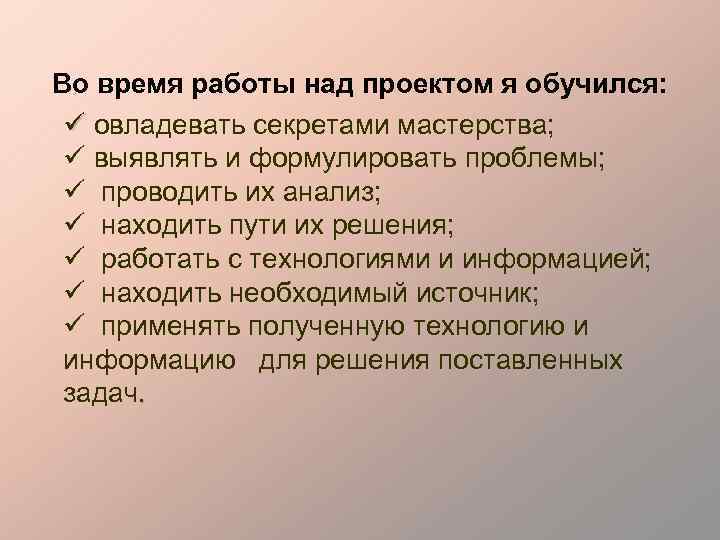 Во время работы над проектом я обучился: ü овладевать секретами мастерства; ü выявлять и