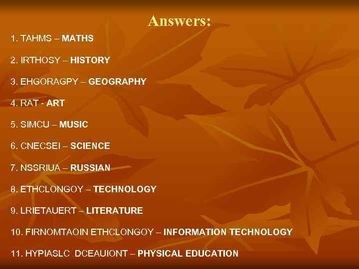 Answers: 1. TAHMS – MATHS 2. IRTHOSY – HISTORY 3. EHGORAGPY – GEOGRAPHY 4.