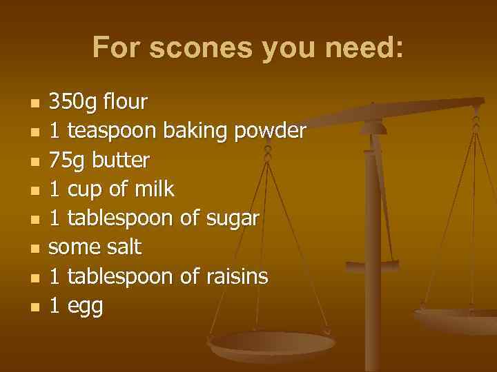 For scones you need: n n n n 350 g flour 1 teaspoon baking