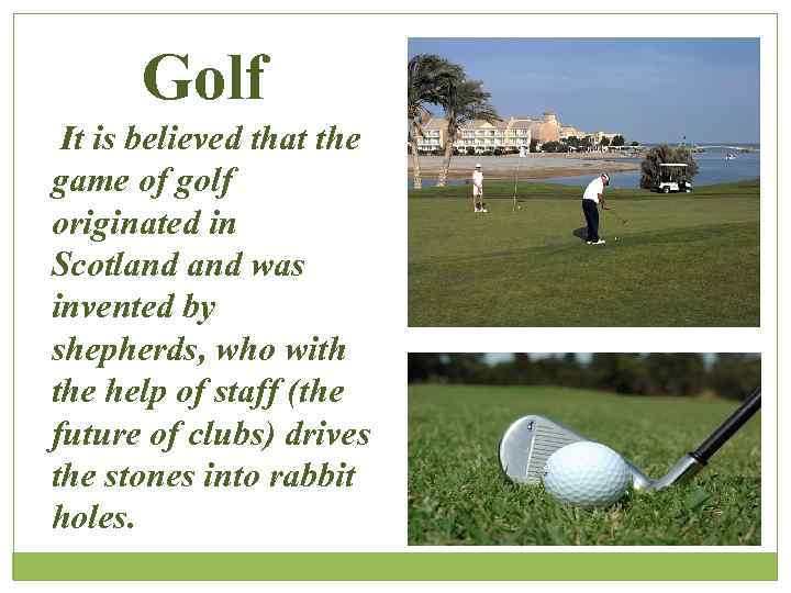 Golf It is believed that the game of golf originated in Scotland was invented