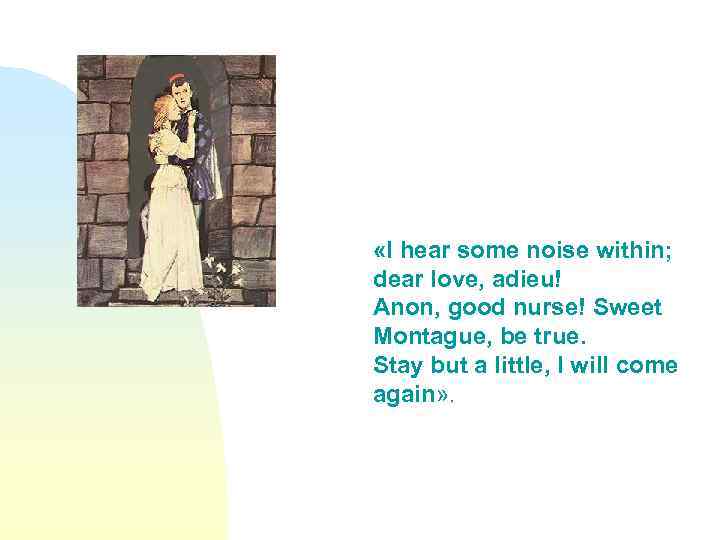  «I hear some noise within; dear love, adieu! Anon, good nurse! Sweet Montague,