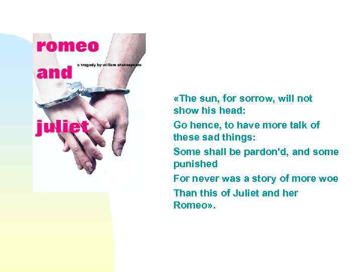  «The sun, for sorrow, will not show his head: Go hence, to have