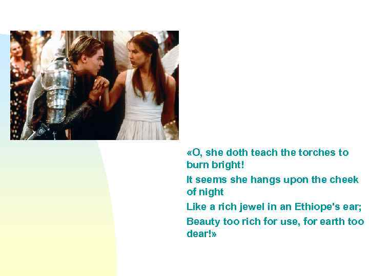  «O, she doth teach the torches to burn bright! It seems she hangs