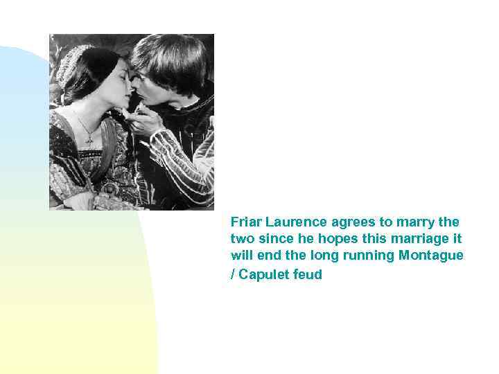 Friar Laurence agrees to marry the two since he hopes this marriage it will