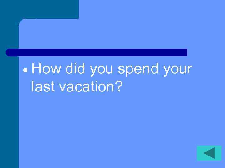  How did you spend your last vacation? 