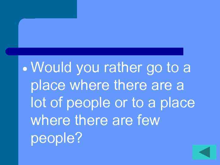  Would you rather go to a place where there a lot of people