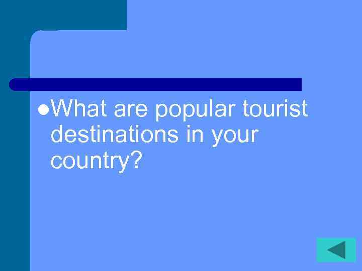 l. What are popular tourist destinations in your country? 