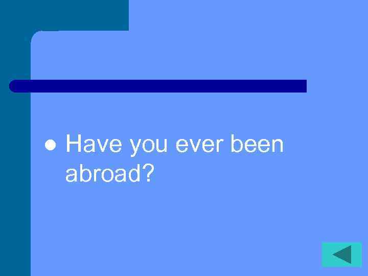 l Have you ever been abroad? 