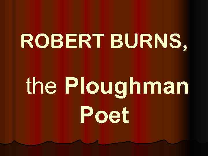 ROBERT BURNS, the Ploughman Poet 