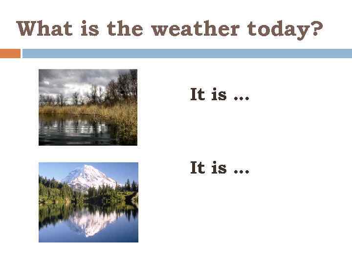 What is the weather today? It is … 