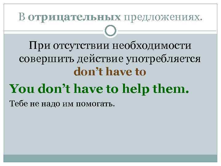 В отрицательных предложениях. При отсутствии необходимости совершить действие употребляется don’t have to You don’t