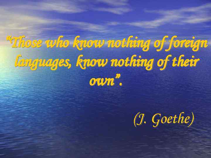 “Those who know nothing of foreign languages, know nothing of their own”. (J. Goethe)