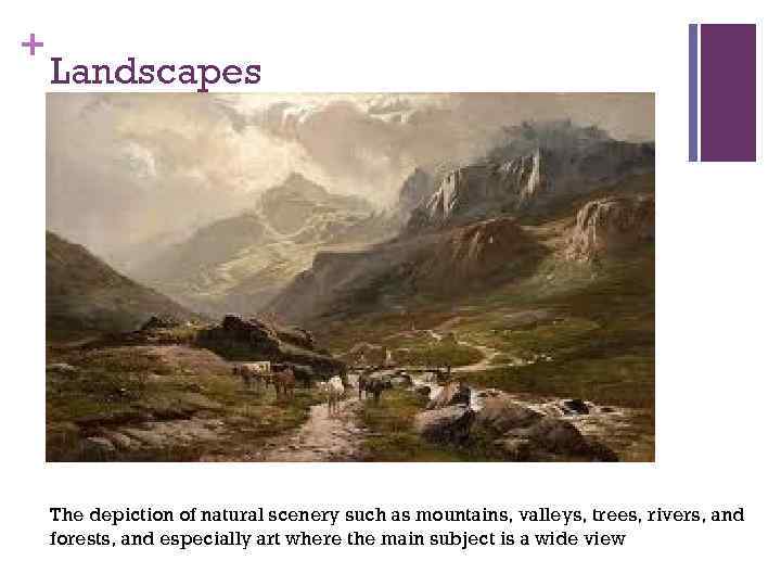 + Landscapes The depiction of natural scenery such as mountains, valleys, trees, rivers, and