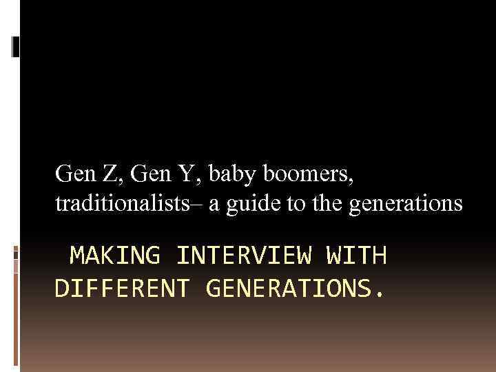 Gen Z, Gen Y, baby boomers, traditionalists– a guide to the generations MAKING INTERVIEW
