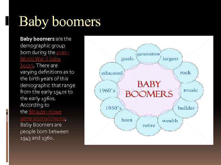 Baby boomers are the demographic group born during the post– World War II baby