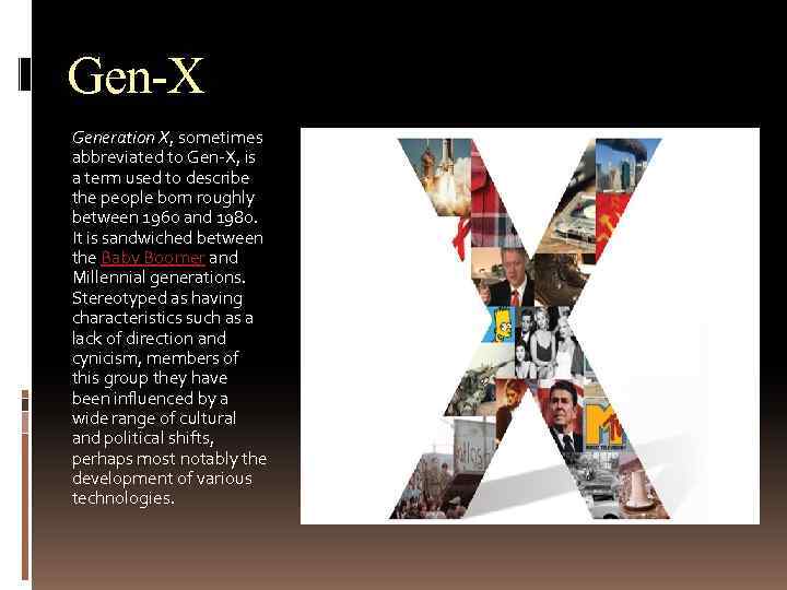 Gen-X Generation X, sometimes abbreviated to Gen-X, is a term used to describe the