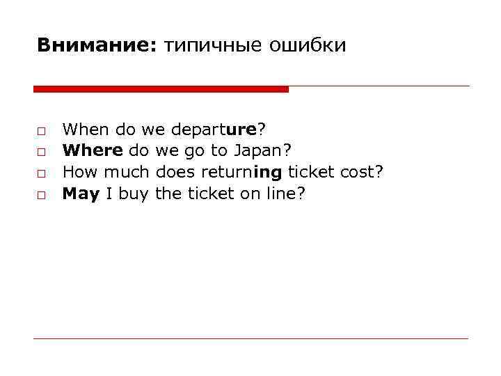 Внимание: типичные ошибки □ □ When do we departure? Where do we go to