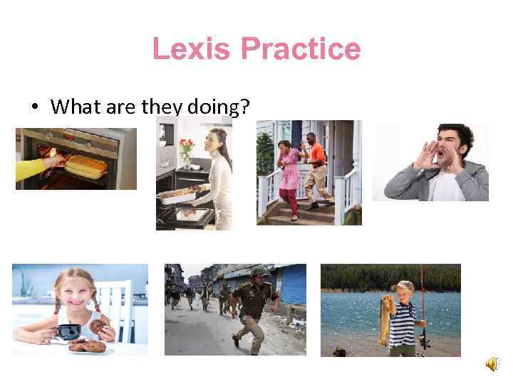 Lexis Practice • What are they doing? 