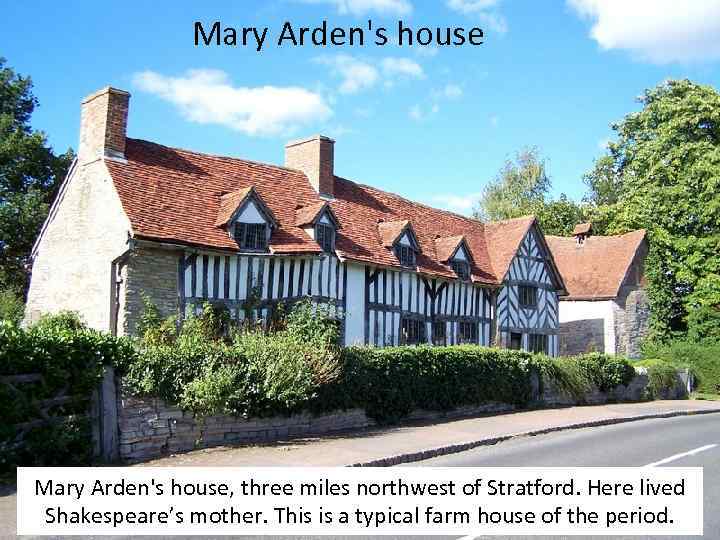 Mary Arden's house, three miles northwest of Stratford. Here lived Shakespeare’s mother. This is