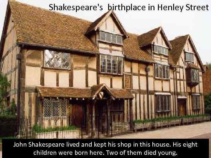 Shakespeare's birthplace in Henley Street John Shakespeare lived and kept his shop in this