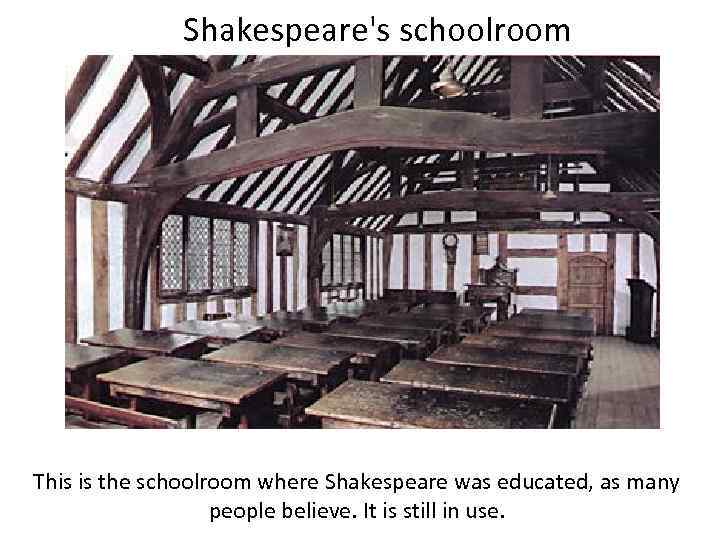 Shakespeare's schoolroom This is the schoolroom where Shakespeare was educated, as many people believe.