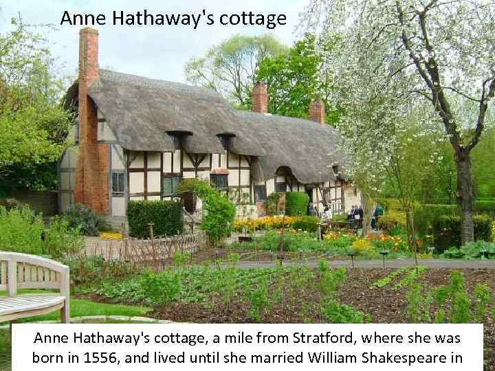Anne Hathaway's cottage, a mile from Stratford, where she was born in 1556, and