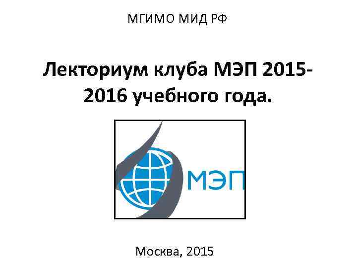 МГИМО МИД РФ Лекториум клуба МЭП 20152016 учебного года. Москва, 2015 