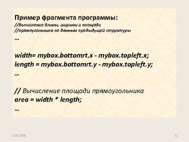 Пример фрагмента программы: //Вычисление длины, ширины и площади //прямоугольника по данным предыдущей структуры …