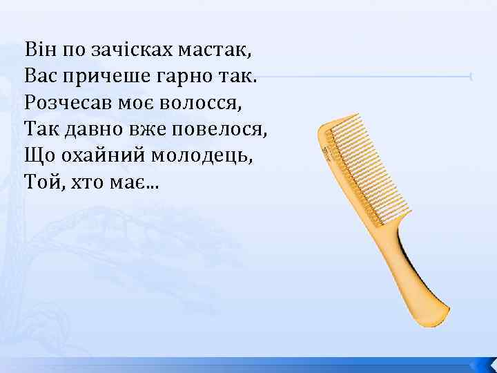  Він по зачісках мастак, Вас причеше гарно так. Розчесав моє волосся, Так давно