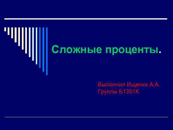 Сложные проценты. Выполнил Ищенко А. А. Группы Б 1301 К 